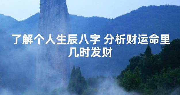 了解个人生辰八字 分析财运命里几时发财